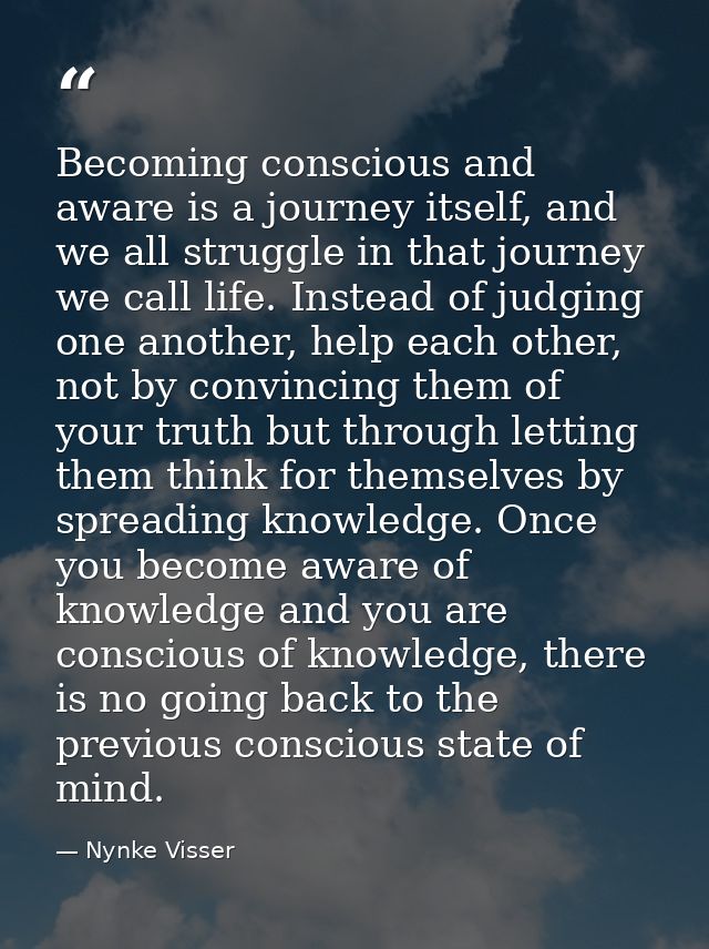 Becoming conscious and aware is a journey itself, and we all struggle in that journey we call life. Instead of judging o — Nynke Visser