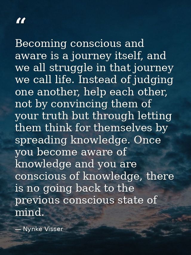 Becoming conscious and aware is a journey itself, and we all struggle in that journey we call life. Instead of judging o — Nynke Visser