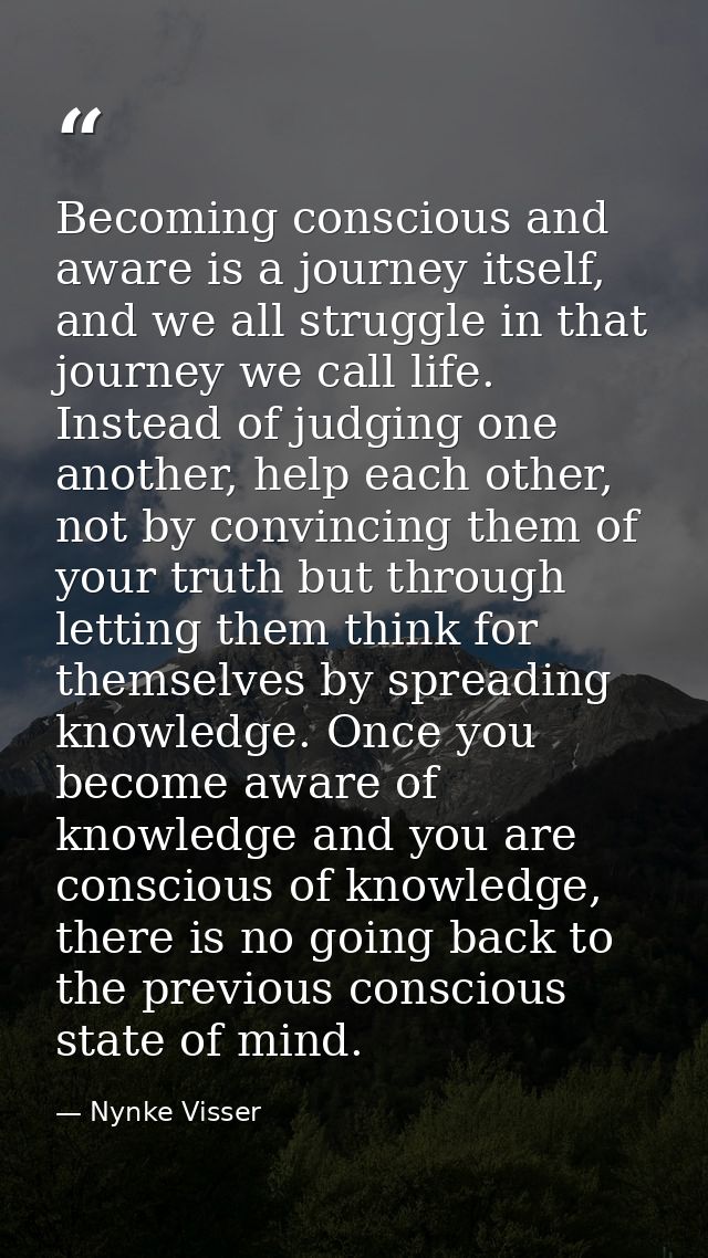 Becoming conscious and aware is a journey itself, and we all struggle in that journey we call life. Instead of judging o — Nynke Visser