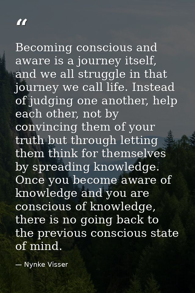 Becoming conscious and aware is a journey itself, and we all struggle in that journey we call life. Instead of judging o — Nynke Visser