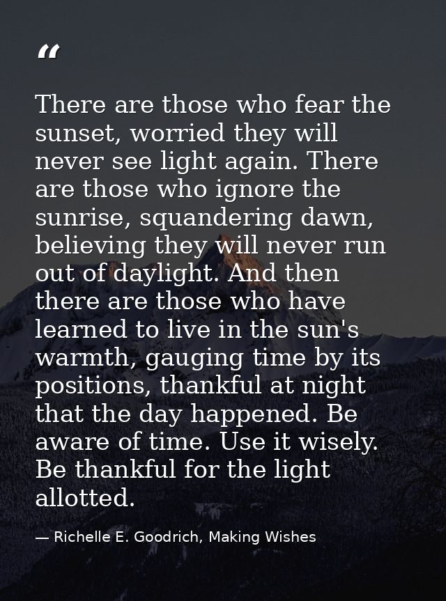 There are those who fear the sunset, worried they will never see light again. There are those who ignore the sunrise, sq — Richelle E. Goodrich, Making Wishes
