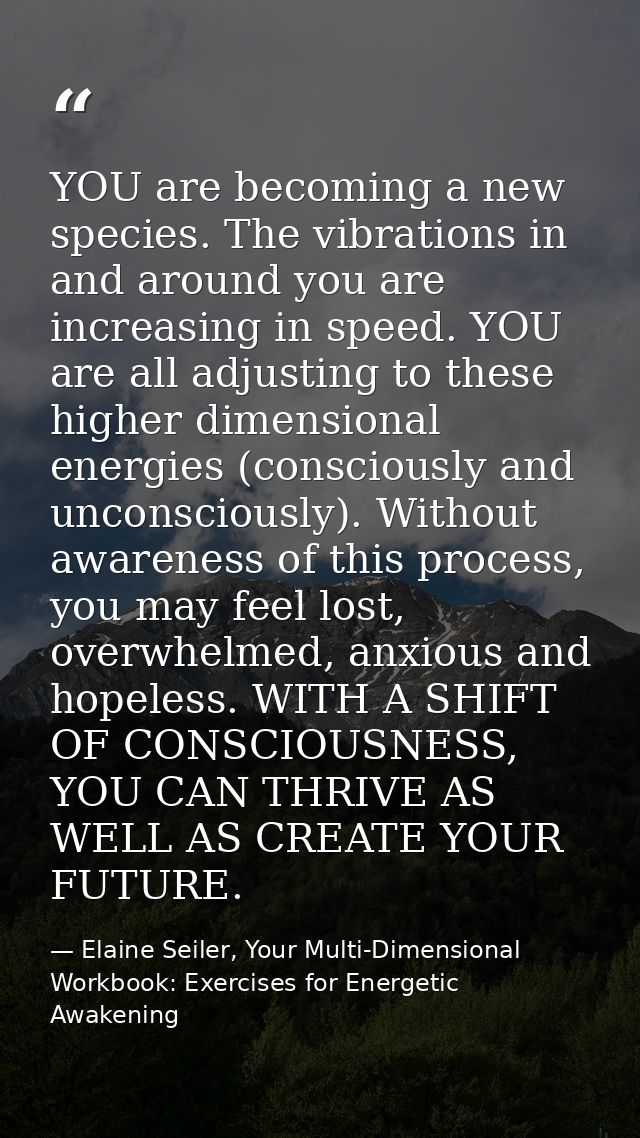 YOU are becoming a new species. The vibrations in and around you are increasing in speed. YOU are all adjusting to these — Elaine Seiler, Your Multi-Dimensional Workbook: Exercises for Energetic Awakening