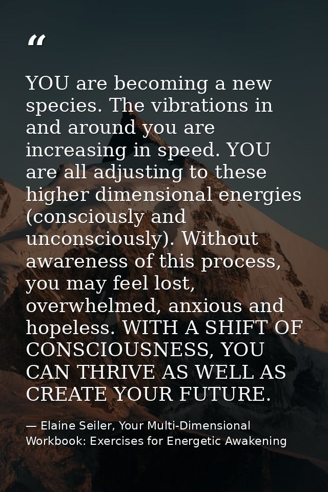 YOU are becoming a new species. The vibrations in and around you are increasing in speed. YOU are all adjusting to these — Elaine Seiler, Your Multi-Dimensional Workbook: Exercises for Energetic Awakening