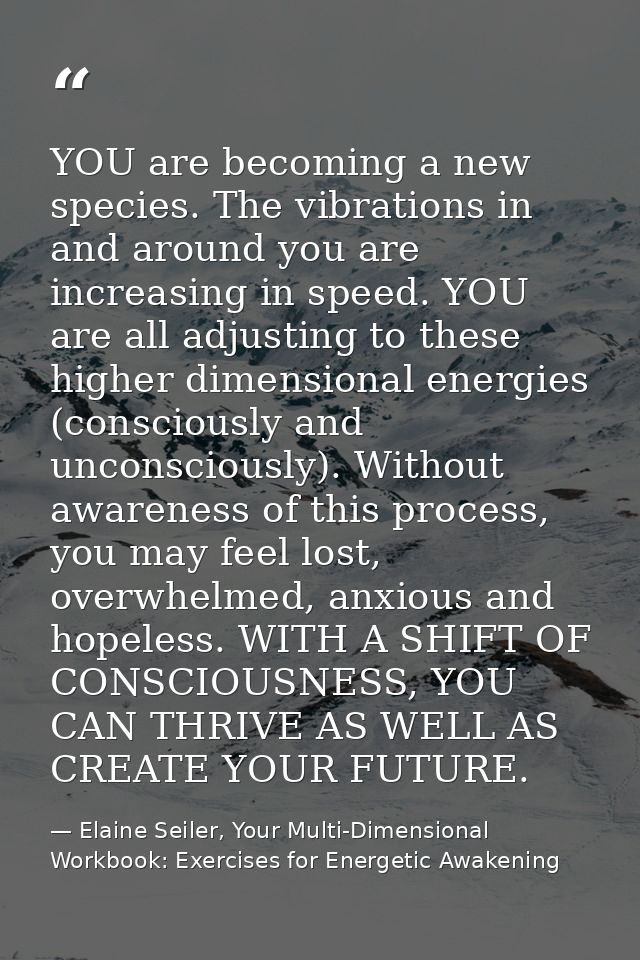 YOU are becoming a new species. The vibrations in and around you are increasing in speed. YOU are all adjusting to these — Elaine Seiler, Your Multi-Dimensional Workbook: Exercises for Energetic Awakening