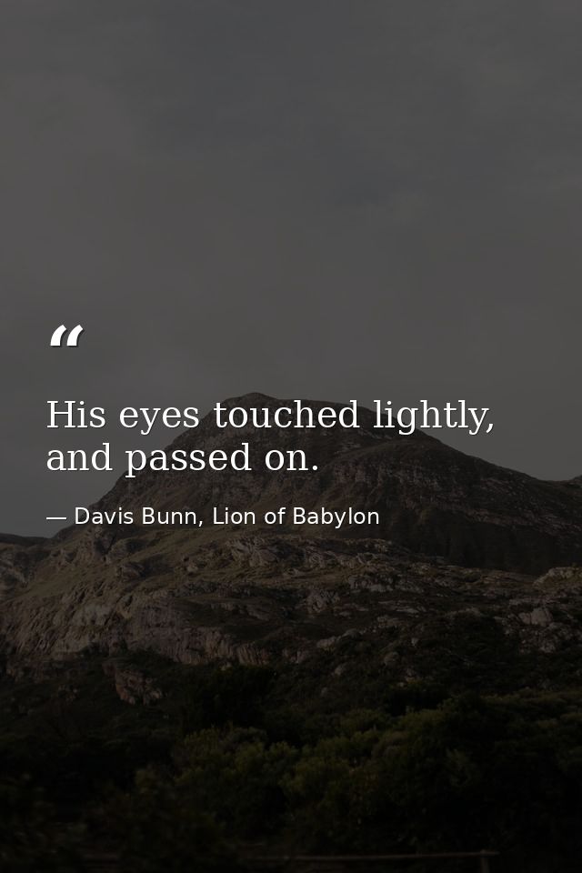 His eyes touched lightly, and passed on. — Davis Bunn, Lion of Babylon