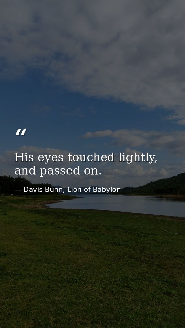 His eyes touched lightly, and passed on. — Davis Bunn, Lion of Babylon