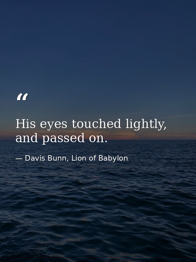 His eyes touched lightly, and passed on. — Davis Bunn, Lion of Babylon