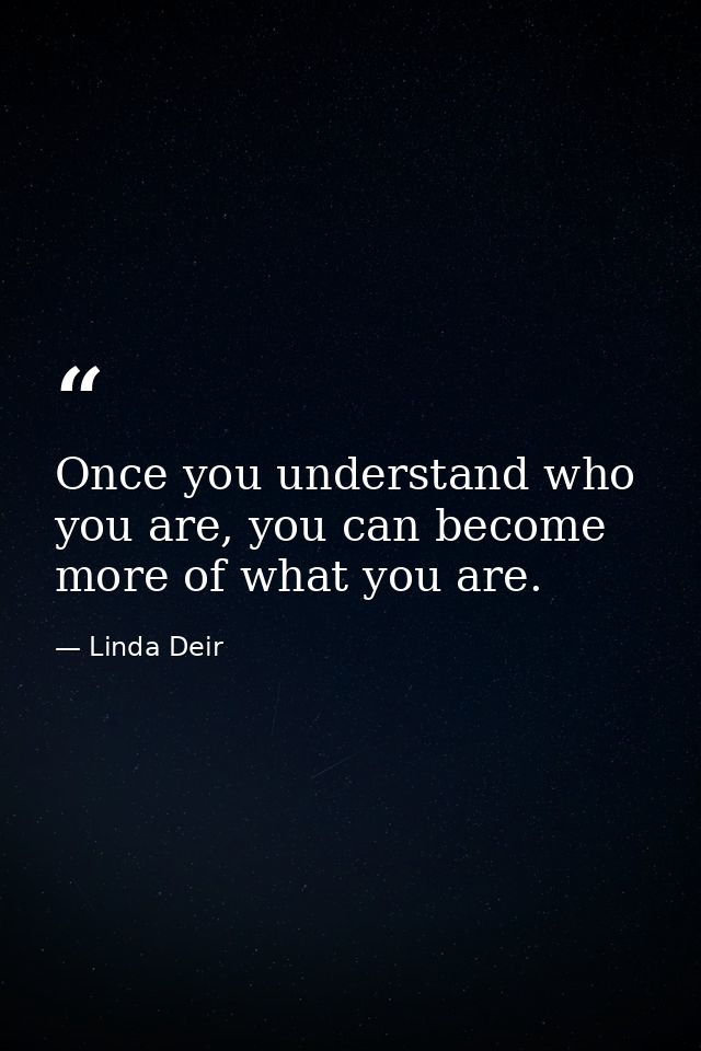 Once you understand who you are, you can become more of what you are. — Linda Deir