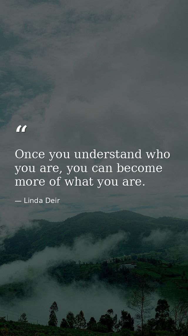 Once you understand who you are, you can become more of what you are. — Linda Deir
