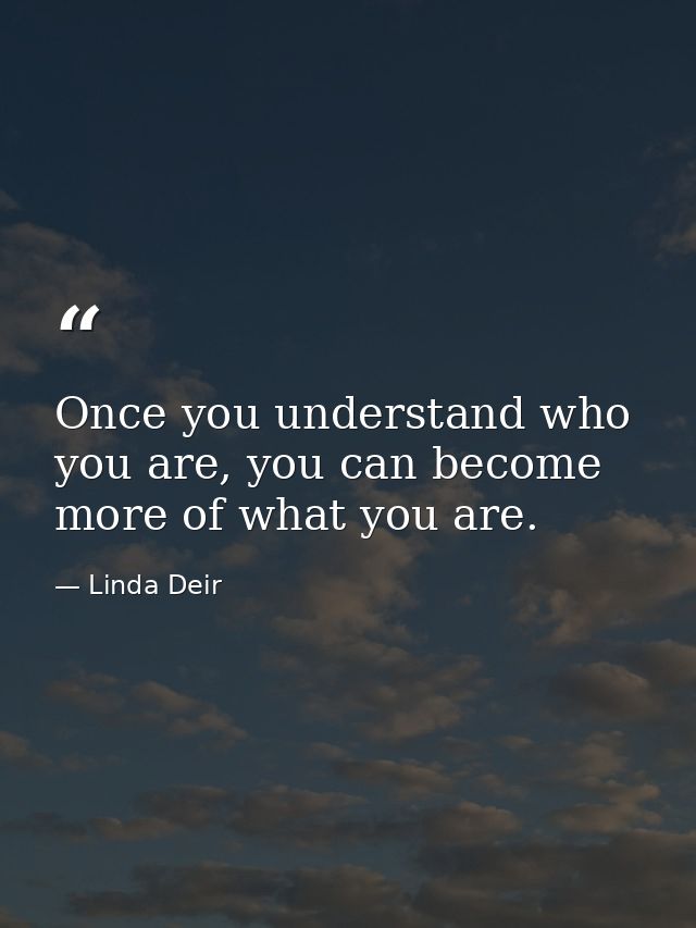 Once you understand who you are, you can become more of what you are. — Linda Deir