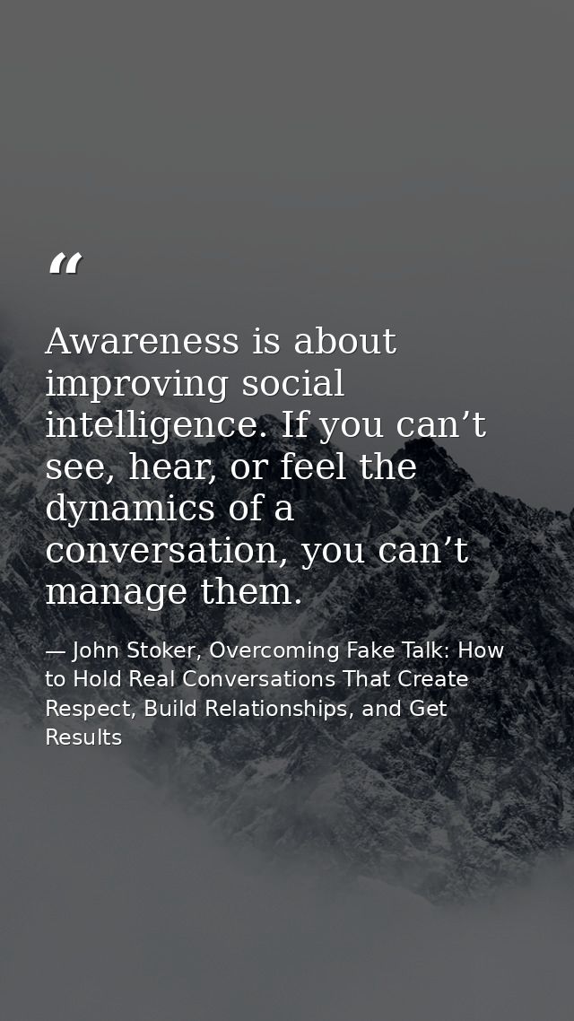 Awareness is about improving social intelligence. If you can’t see, hear, or feel the dynamics of a conversation, you ca — John Stoker, Overcoming Fake Talk: How to Hold Real Conversations That Create Respect, Build Relationships, and Get Results