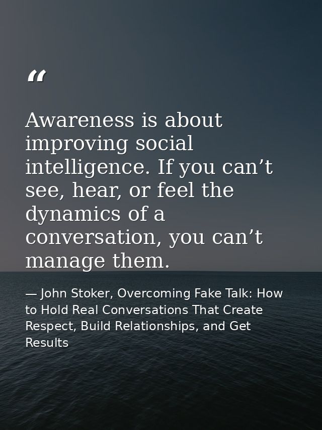 Awareness is about improving social intelligence. If you can’t see, hear, or feel the dynamics of a conversation, you ca — John Stoker, Overcoming Fake Talk: How to Hold Real Conversations That Create Respect, Build Relationships, and Get Results
