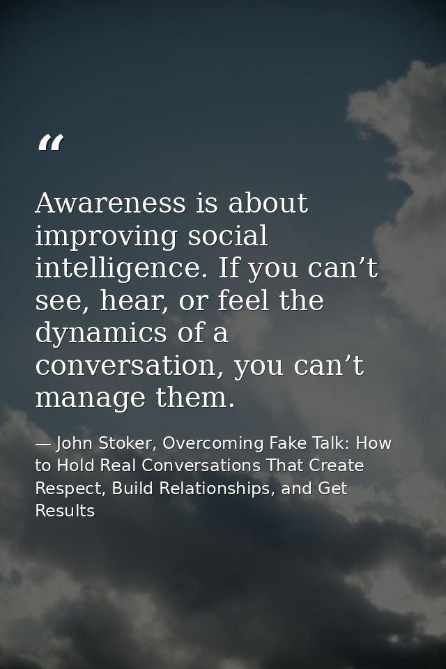 Awareness is about improving social intelligence. If you can’t see, hear, or feel the dynamics of a conversation, you ca — John Stoker, Overcoming Fake Talk: How to Hold Real Conversations That Create Respect, Build Relationships, and Get Results