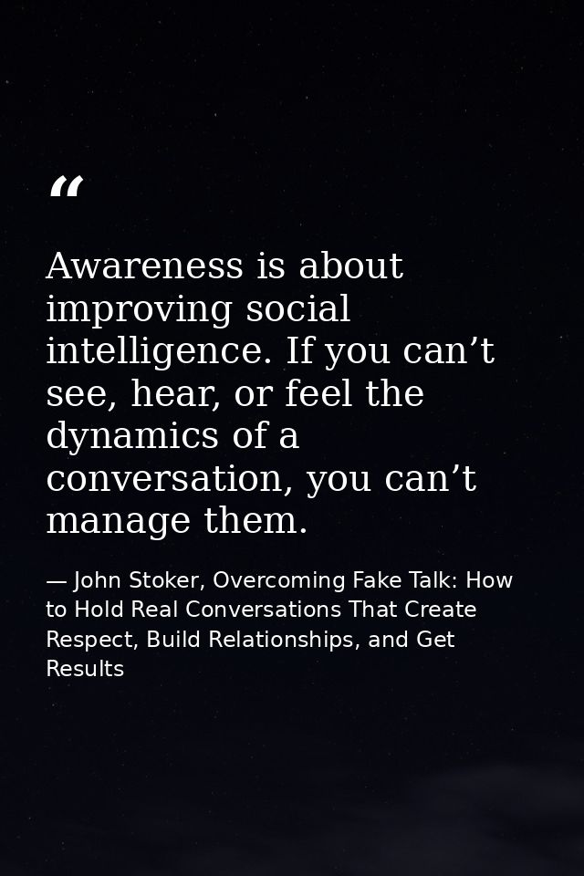Awareness is about improving social intelligence. If you can’t see, hear, or feel the dynamics of a conversation, you ca — John Stoker, Overcoming Fake Talk: How to Hold Real Conversations That Create Respect, Build Relationships, and Get Results