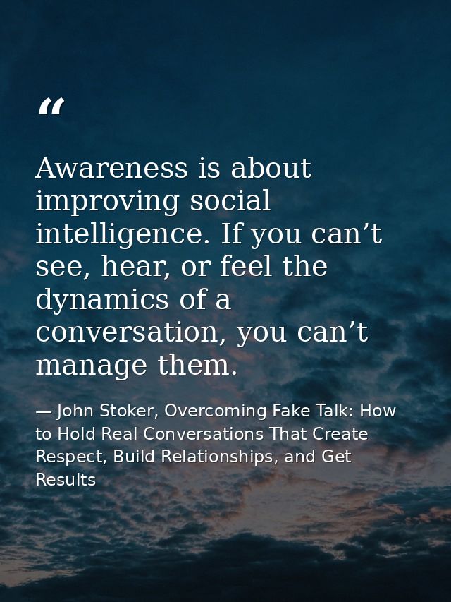 Awareness is about improving social intelligence. If you can’t see, hear, or feel the dynamics of a conversation, you ca — John Stoker, Overcoming Fake Talk: How to Hold Real Conversations That Create Respect, Build Relationships, and Get Results