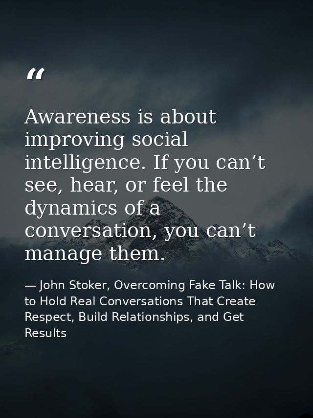 Awareness is about improving social intelligence. If you can’t see, hear, or feel the dynamics of a conversation, you ca — John Stoker, Overcoming Fake Talk: How to Hold Real Conversations That Create Respect, Build Relationships, and Get Results