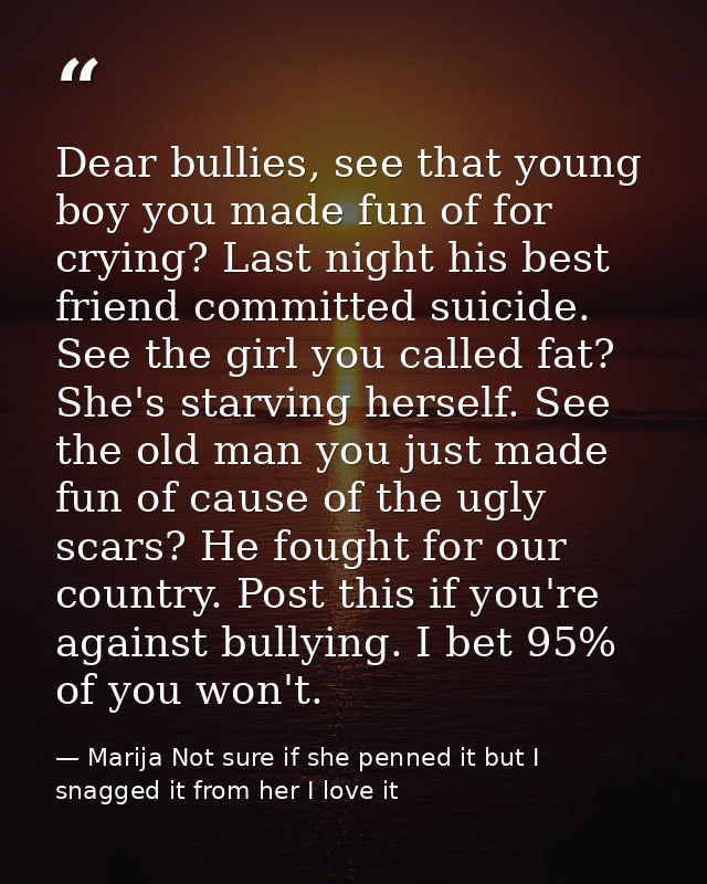 Dear bullies, see that young boy you made fun of for crying? Last night his best friend committed suicide. See the girl  — Marija Not sure if she penned it but I snagged it from her I love it