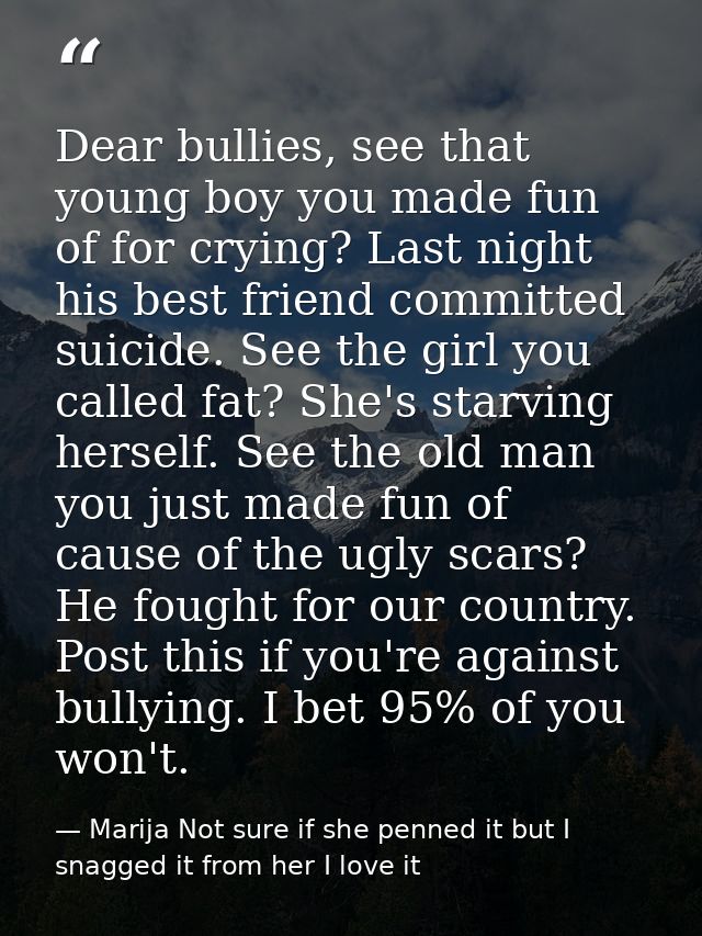 Dear bullies, see that young boy you made fun of for crying? Last night his best friend committed suicide. See the girl  — Marija Not sure if she penned it but I snagged it from her I love it