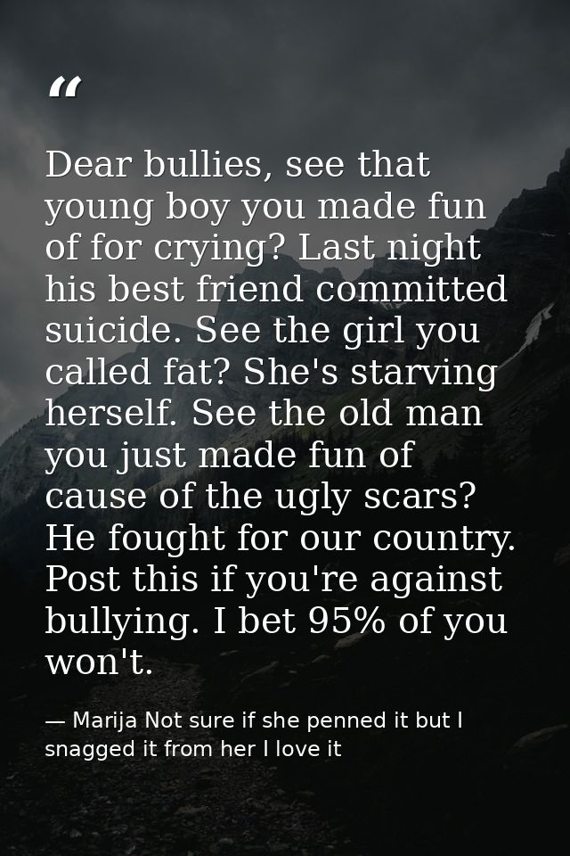 Dear bullies, see that young boy you made fun of for crying? Last night his best friend committed suicide. See the girl  — Marija Not sure if she penned it but I snagged it from her I love it