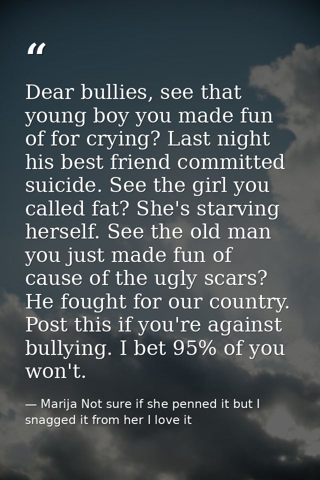 Dear bullies, see that young boy you made fun of for crying? Last night his best friend committed suicide. See the girl  — Marija Not sure if she penned it but I snagged it from her I love it