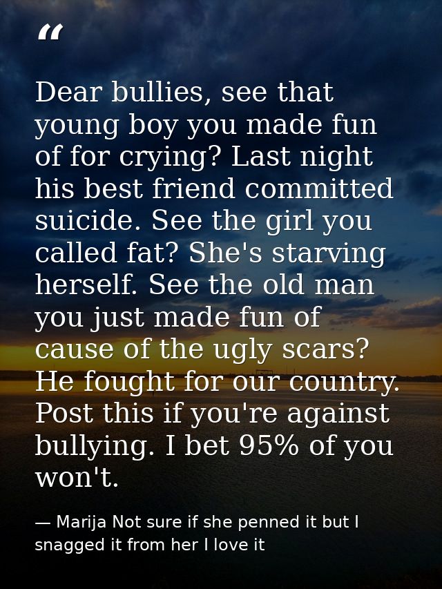 Dear bullies, see that young boy you made fun of for crying? Last night his best friend committed suicide. See the girl  — Marija Not sure if she penned it but I snagged it from her I love it