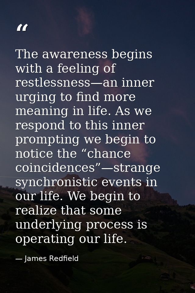 The awareness begins with a feeling of restlessness—an inner urging to find more meaning in life. As we respond to this  — James Redfield