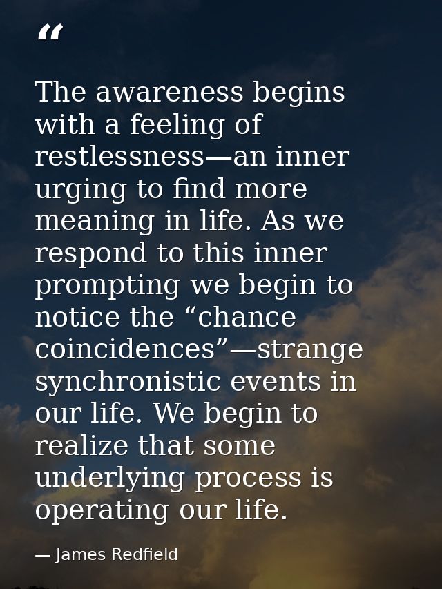 The awareness begins with a feeling of restlessness—an inner urging to find more meaning in life. As we respond to this  — James Redfield