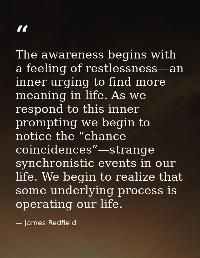 The awareness begins with a feeling of restlessness—an inner urging to find more meaning in life. As we respond to this  — James Redfield