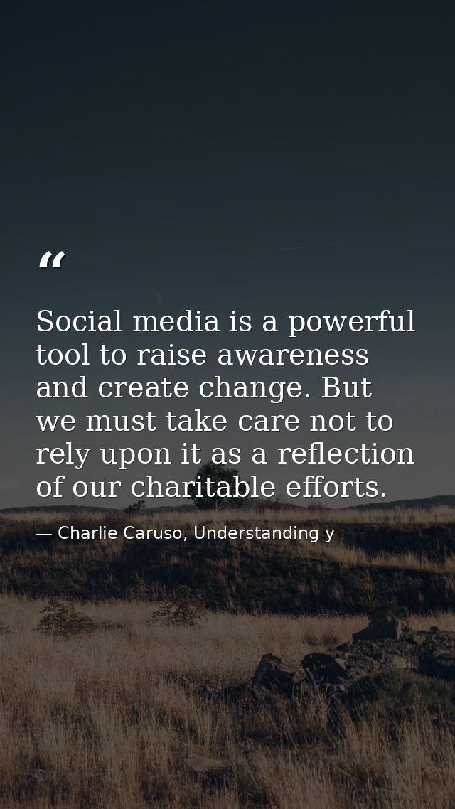 Social media is a powerful tool to raise awareness and create change. But we must take care not to rely upon it as a ref — Charlie Caruso, Understanding y