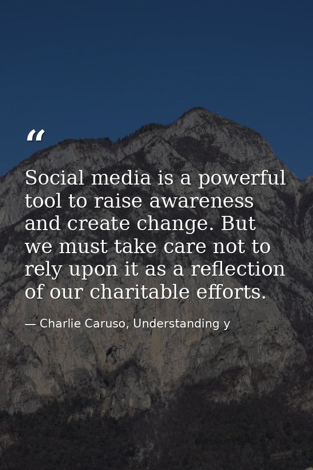 Social media is a powerful tool to raise awareness and create change. But we must take care not to rely upon it as a ref — Charlie Caruso, Understanding y