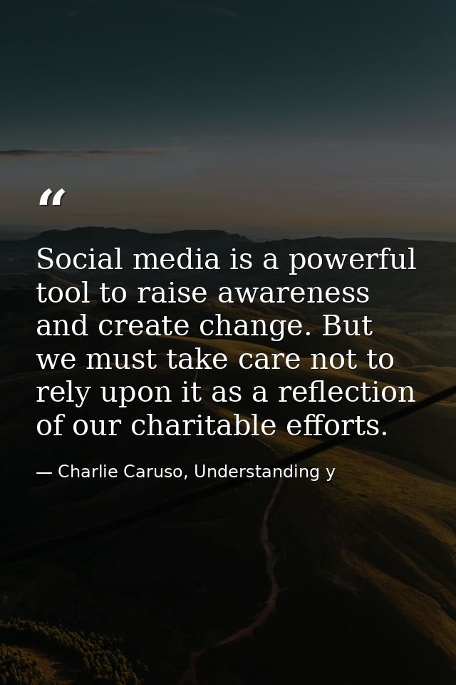 Social media is a powerful tool to raise awareness and create change. But we must take care not to rely upon it as a ref — Charlie Caruso, Understanding y