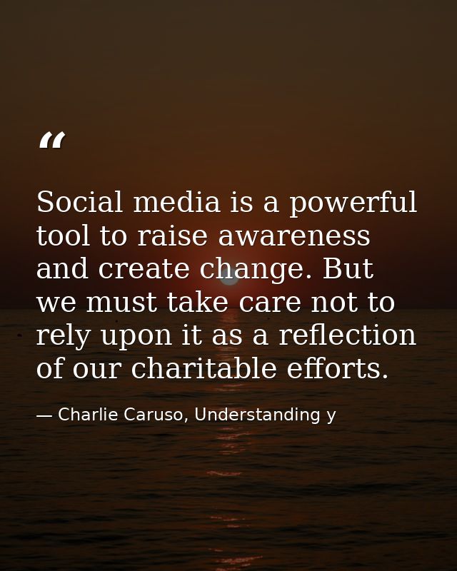 Social media is a powerful tool to raise awareness and create change. But we must take care not to rely upon it as a ref — Charlie Caruso, Understanding y