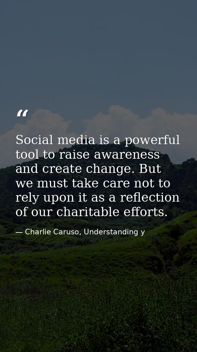 Social media is a powerful tool to raise awareness and create change. But we must take care not to rely upon it as a ref — Charlie Caruso, Understanding y