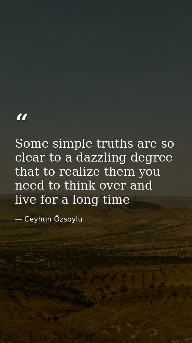 Some simple truths are so clear to a dazzling degree that to realize them you need to think over and live for a long tim — Ceyhun Özsoylu