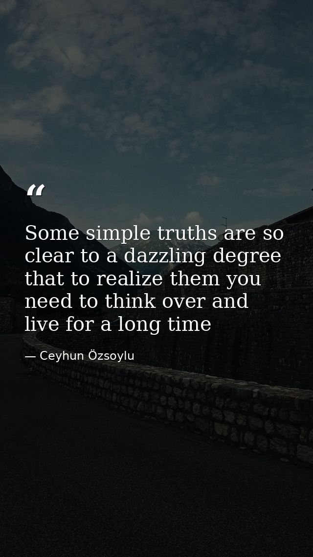 Some simple truths are so clear to a dazzling degree that to realize them you need to think over and live for a long tim — Ceyhun Özsoylu