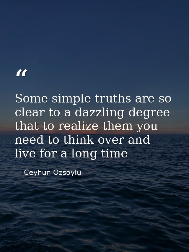 Some simple truths are so clear to a dazzling degree that to realize them you need to think over and live for a long tim — Ceyhun Özsoylu