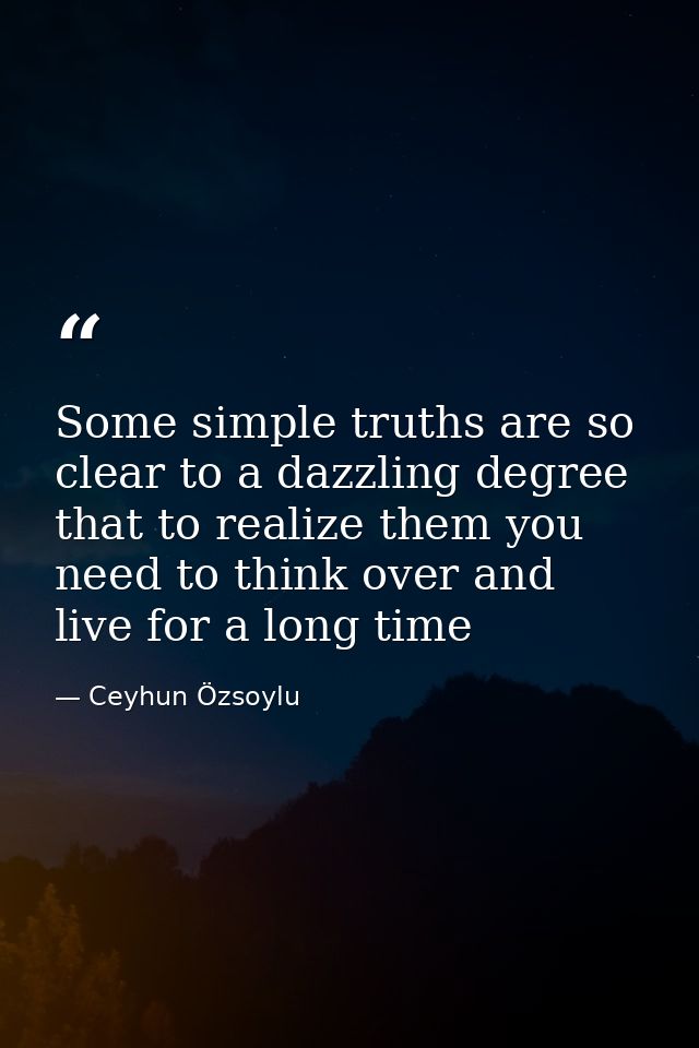 Some simple truths are so clear to a dazzling degree that to realize them you need to think over and live for a long tim — Ceyhun Özsoylu