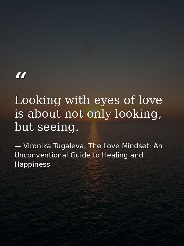 Looking with eyes of love is about not only looking, but seeing. — Vironika Tugaleva, The Love Mindset: An Unconventional Guide to Healing and Happiness