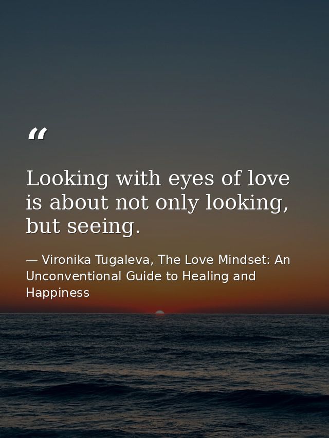 Looking with eyes of love is about not only looking, but seeing. — Vironika Tugaleva, The Love Mindset: An Unconventional Guide to Healing and Happiness