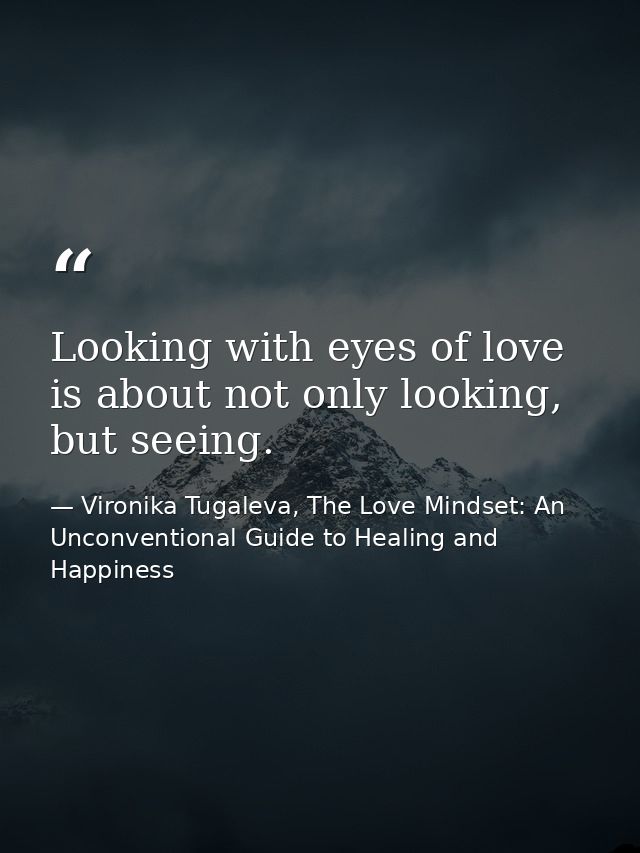 Looking with eyes of love is about not only looking, but seeing. — Vironika Tugaleva, The Love Mindset: An Unconventional Guide to Healing and Happiness