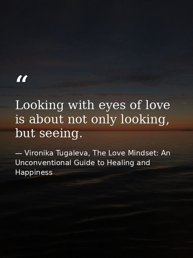 Looking with eyes of love is about not only looking, but seeing. — Vironika Tugaleva, The Love Mindset: An Unconventional Guide to Healing and Happiness