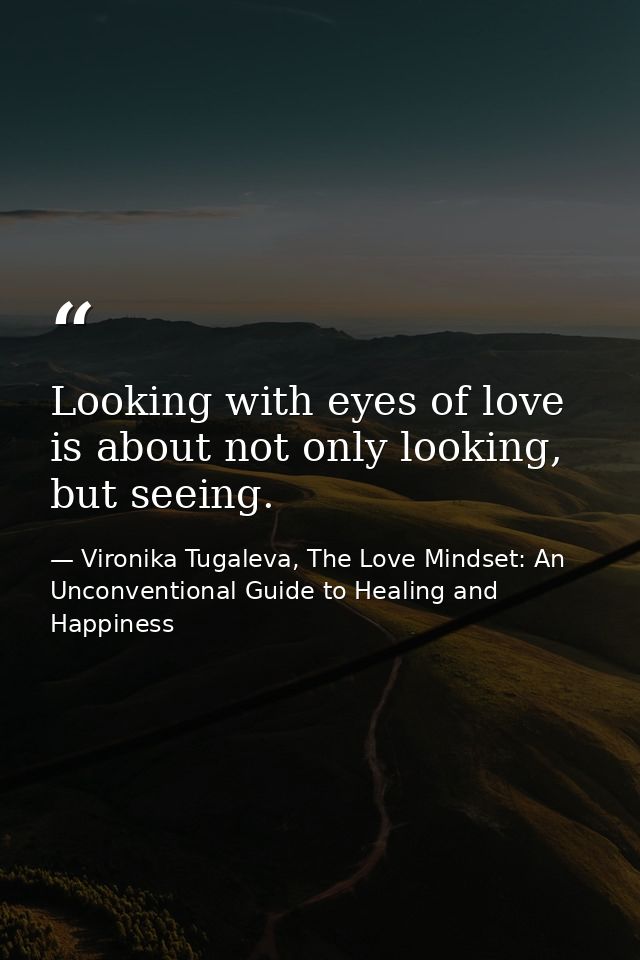 Looking with eyes of love is about not only looking, but seeing. — Vironika Tugaleva, The Love Mindset: An Unconventional Guide to Healing and Happiness