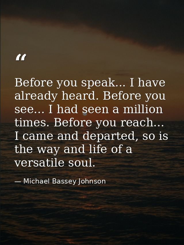 Before you speak... I have already heard. Before you see... I had seen a million times. Before you reach... I came and d — Michael Bassey Johnson
