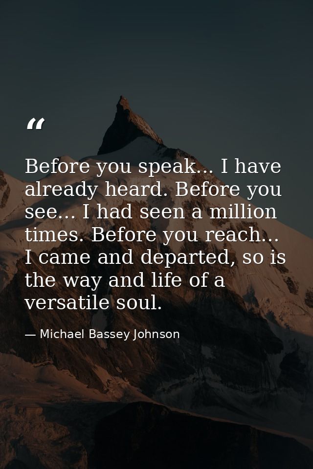 Before you speak... I have already heard. Before you see... I had seen a million times. Before you reach... I came and d — Michael Bassey Johnson