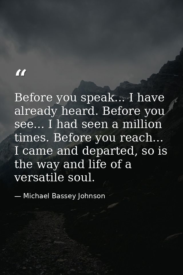Before you speak... I have already heard. Before you see... I had seen a million times. Before you reach... I came and d — Michael Bassey Johnson