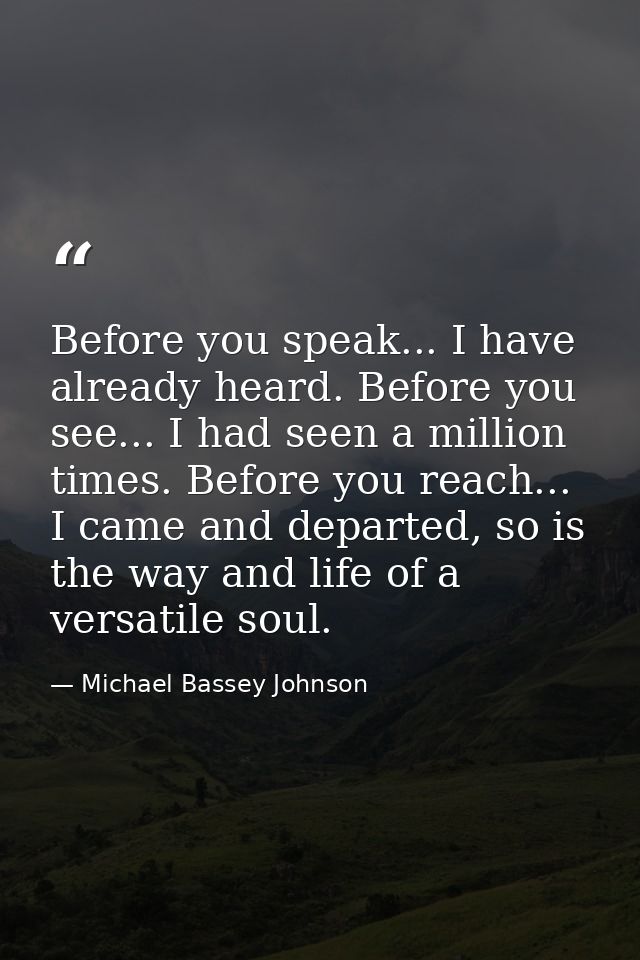 Before you speak... I have already heard. Before you see... I had seen a million times. Before you reach... I came and d — Michael Bassey Johnson