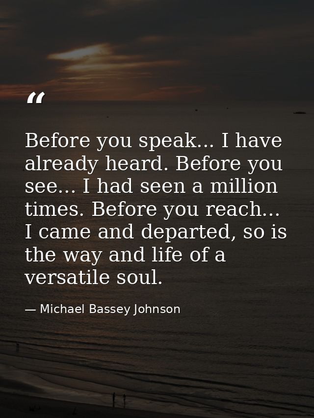 Before you speak... I have already heard. Before you see... I had seen a million times. Before you reach... I came and d — Michael Bassey Johnson