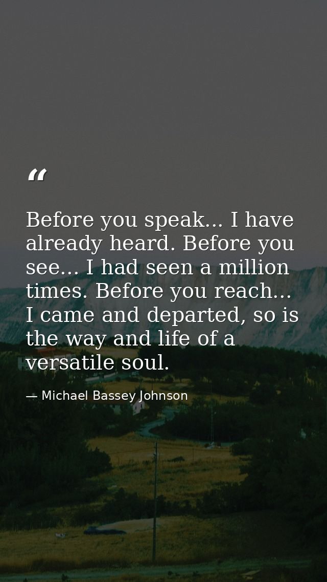Before you speak... I have already heard. Before you see... I had seen a million times. Before you reach... I came and d — Michael Bassey Johnson