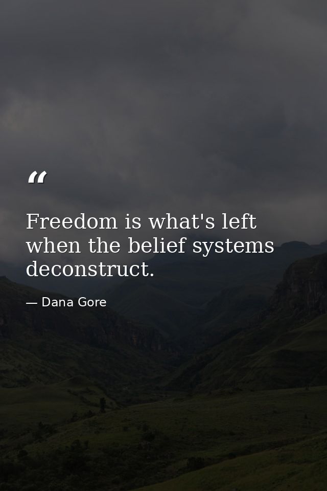 Freedom is what's left when the belief systems deconstruct. — Dana Gore