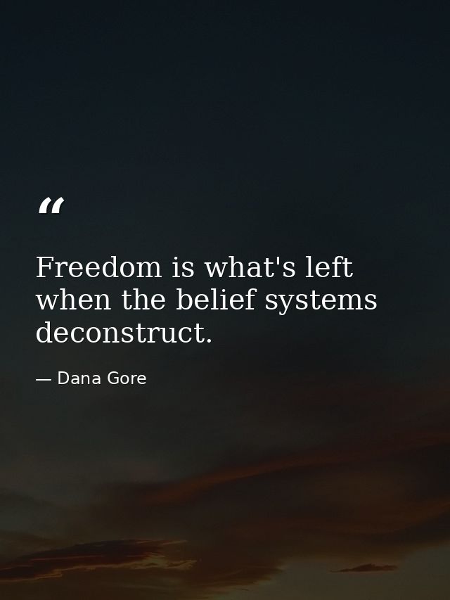 Freedom is what's left when the belief systems deconstruct. — Dana Gore